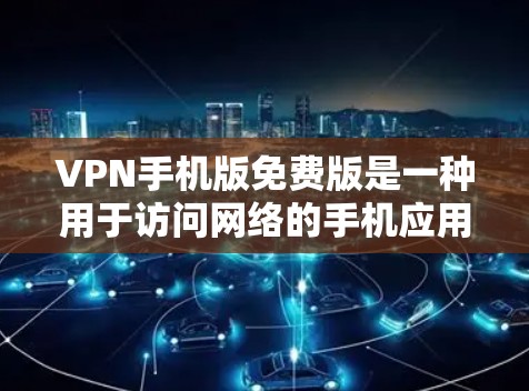 VPN手机版免费版是一种用于访问网络的手机应用，通常提供免费的网络连接功能，但有一些限制。以下是关于VPN手机版免费版的一些信息