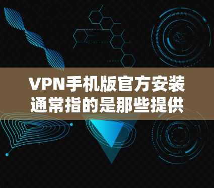 VPN手机版官方安装通常指的是那些提供最佳性能和安全性的应用版本。以下是一些可能的官方安装版本