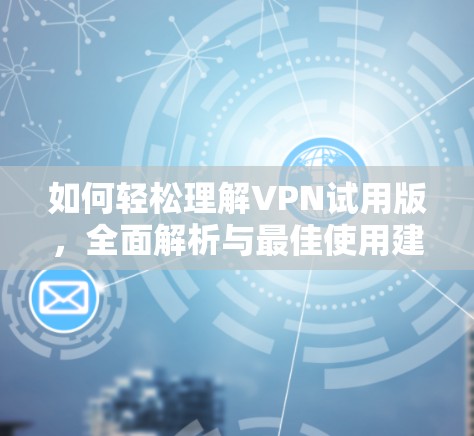 如何轻松理解VPN试用版，全面解析与最佳使用建议