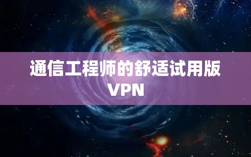通信工程师的舒适试用版VPN 通信工程师的舒适试用版VPN