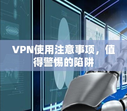 VPN使用注意事项,值得警惕的陷阱 VPN使用注意事项,值得警惕的陷阱