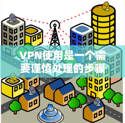 VPN使用是一个需要谨慎处理的步骤,确保其安全性和稳定性。以下是对VPN使用问题的详细分析和解决方案 VPN使用是一个需要谨慎处理的步骤,确保其安全性和稳定性。以下是对VPN使用问题的详细分析和解决方案