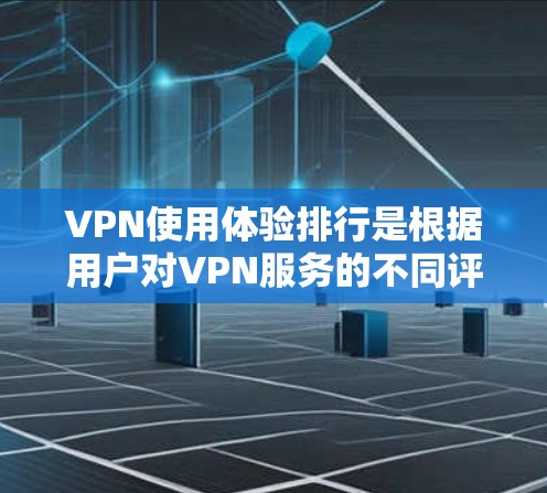 VPN使用体验排行是根据用户对VPN服务的不同评价和评分综合得出的。以下是一个基于多个主要因素的综合排行 VPN使用体验排行是根据用户对VPN服务的不同评价和评分综合得出的。以下是一个基于多个主要因素的综合排行