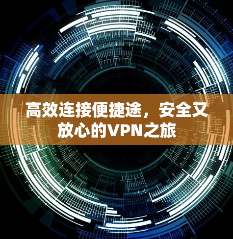 高效连接便捷途,安全又放心的VPN之旅 高效连接便捷途,安全又放心的VPN之旅