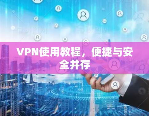VPN使用教程,便捷与安全并存 VPN使用教程,便捷与安全并存