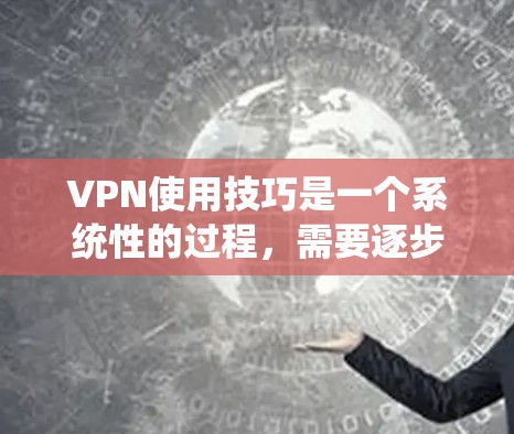 VPN使用技巧是一个系统性的过程，需要逐步学习和实践。以下是一个综合的指南，帮助你逐步掌握VPN使用技巧