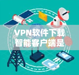 VPN软件下载智能客户端是一个非常实用的工具，允许你在手机上方便地进行VPN，确保你的数据安全。以下是一些推荐的VPN软件和应用，帮助你轻松找到适合自己的 VPN 客户端