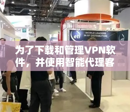为了下载和管理VPN软件，并使用智能代理客户端进行管理，您可以按照以下步骤进行