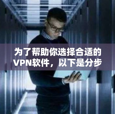为了帮助你选择合适的VPN软件,以下是分步骤的指南 为了帮助你选择合适的VPN软件,以下是分步骤的指南