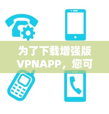 为了下载增强版VPNAPP，您可以按照以下步骤进行