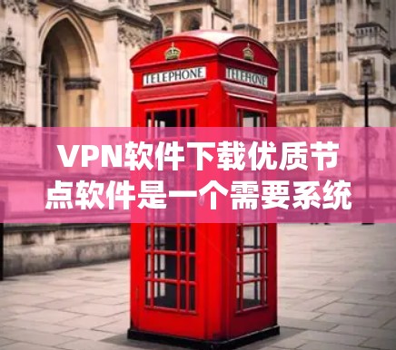 VPN软件下载优质节点软件是一个需要系统性和耐心的过程，以下是分步指南