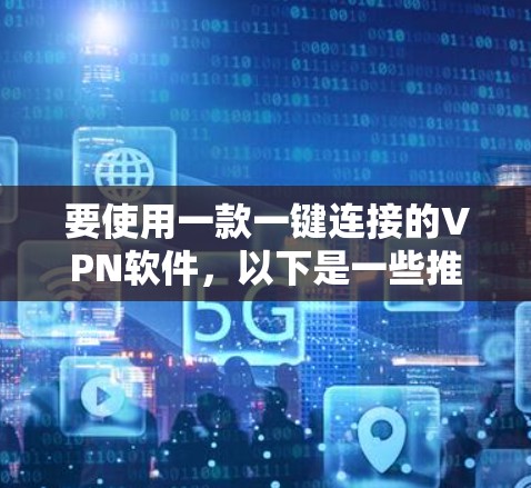 要使用一款一键连接的VPN软件，以下是一些推荐的选项