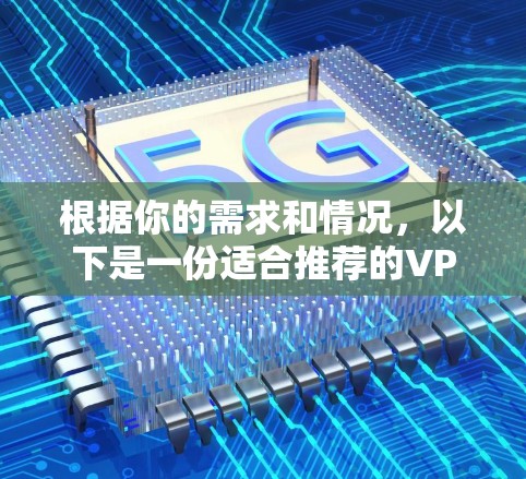 根据你的需求和情况，以下是一份适合推荐的VPN软件下载建议