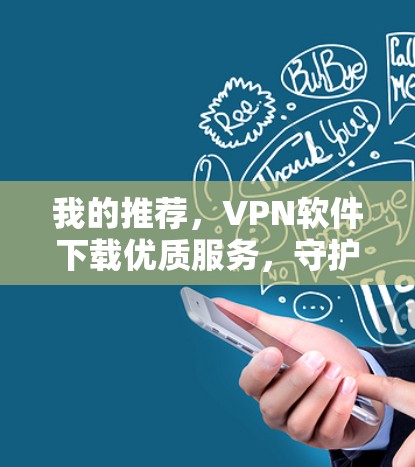 我的推荐，VPN软件下载优质服务，守护你的网络安全