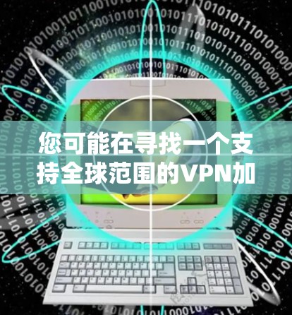 您可能在寻找一个支持全球范围的VPN加速客户端,特别是针对226年的需求。以下是几个推荐的选项 您可能在寻找一个支持全球范围的VPN加速客户端,特别是针对226年的需求。以下是几个推荐的选项