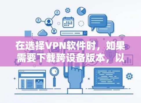 在选择VPN软件时，如果需要下载跨设备版本，以下是一些步骤和建议