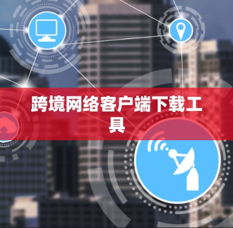 跨境网络客户端下载工具