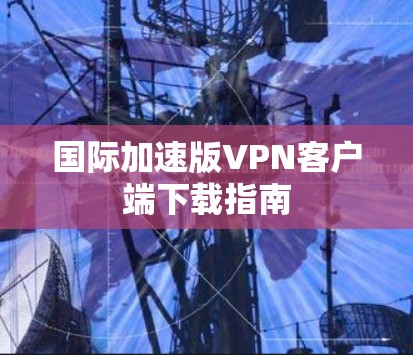 国际加速版VPN客户端下载指南