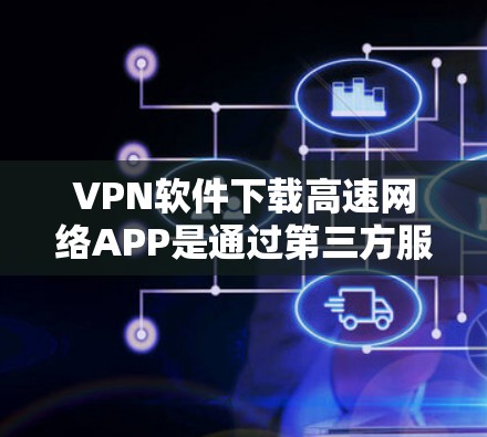 VPN软件下载高速网络APP是通过第三方服务器实现的,用户可以使用以下步骤快速解决相关问题 VPN软件下载高速网络APP是通过第三方服务器实现的,用户可以使用以下步骤快速解决相关问题