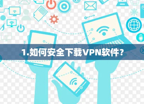 1.如何安全下载VPN软件？