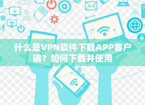 什么是VPN软件下载APP客户端？如何下载并使用