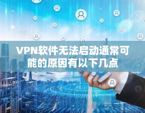 VPN软件无法启动通常可能的原因有以下几点