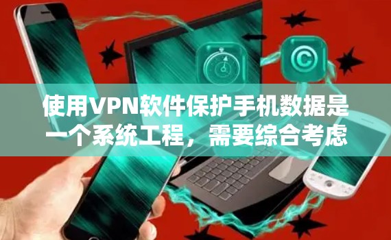 使用VPN软件保护手机数据是一个系统工程，需要综合考虑多个因素。以下是一个结构化的指南，帮助你全面使用VPN软件