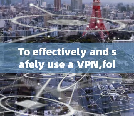 To effectively and safely use a VPN,follow these organized steps:
