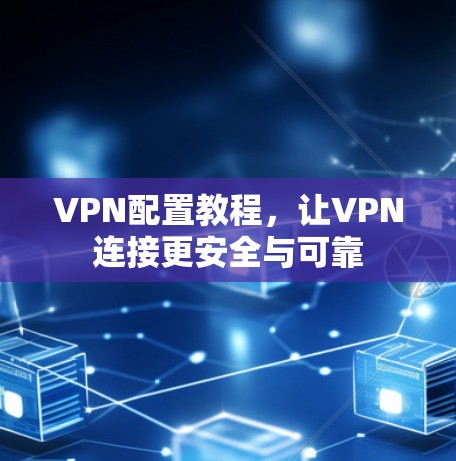 VPN配置教程，让VPN连接更安全与可靠