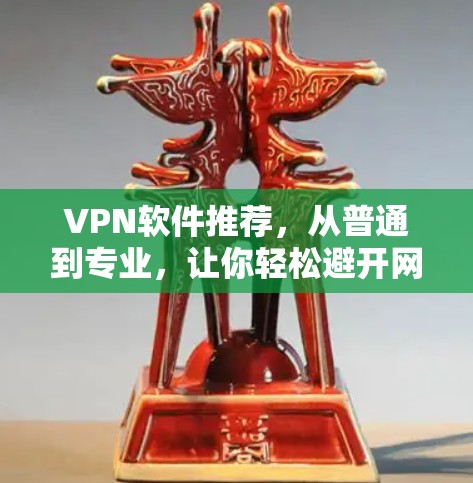 VPN软件推荐,从普通到专业,让你轻松避开网络攻击 VPN软件推荐,从普通到专业,让你轻松避开网络攻击