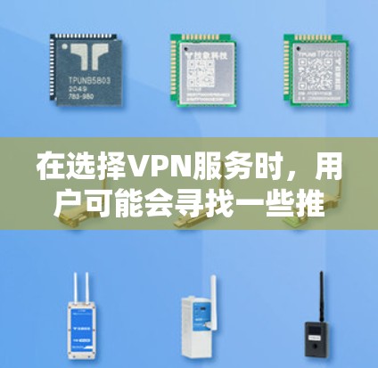 在选择VPN服务时，用户可能会寻找一些推荐的工具来管理他们的网络连接，以确保安全和效率。以下是一些常用的VPN工具推荐，涵盖了管理、流量、安全和端口等多个方面