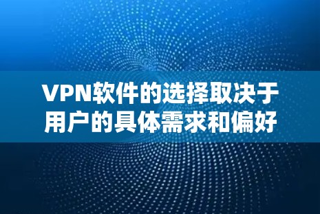 VPN软件的选择取决于用户的具体需求和偏好。以下是一个总结，帮助您找到适合的VPN软件