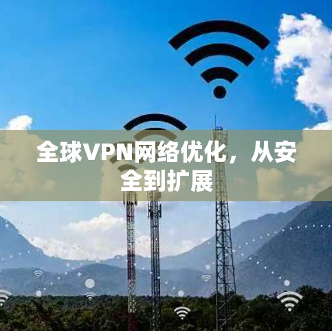 全球VPN网络优化，从安全到扩展