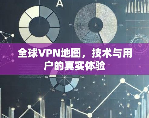 全球VPN地图，技术与用户的真实体验