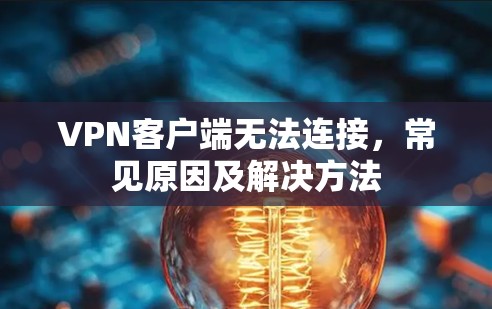 VPN客户端无法连接，常见原因及解决方法