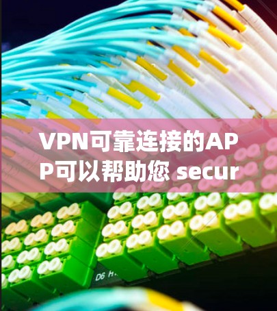 VPN可靠连接的APP可以帮助您 securely连接到外部网络，提供多种连接方式和安全性选项。以下是一些可靠且支持微信、QQ等账号的VPN连接APP及其官网链接