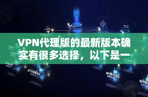 VPN代理版的最新版本确实有很多选择，以下是一些常用的VPN代理软件及其特点，供你参考