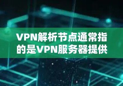 VPN解析节点通常指的是VPN服务器提供的关键数据，这些数据用于加密和解密信息。具体来说，这些节点可能包括
