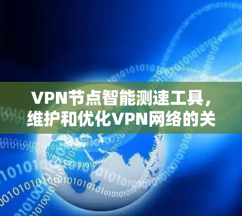 VPN节点智能测速工具，维护和优化VPN网络的关键工具