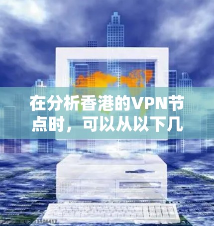 在分析香港的VPN节点时，可以从以下几个方面进行详细探讨