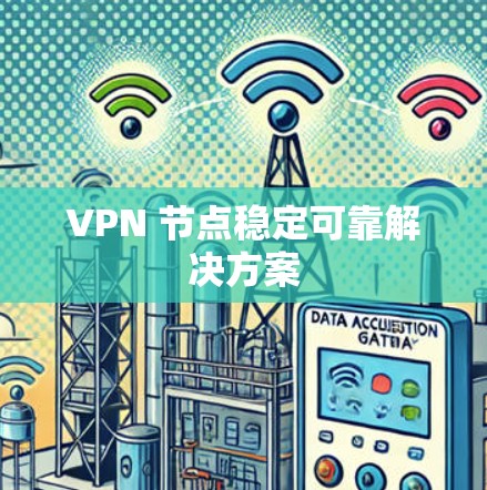 VPN 节点稳定可靠解决方案 VPN 节点稳定可靠解决方案