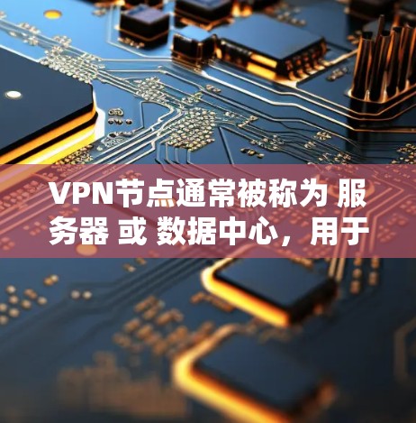 VPN节点通常被称为 服务器 或 数据中心，用于管理数据流量、存储和传输。以下是查询VPN节点的一些常见步骤