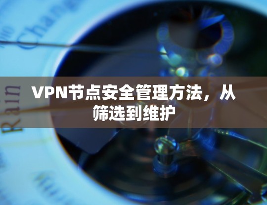 VPN节点安全管理方法，从筛选到维护