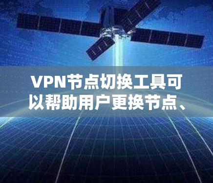 VPN节点切换工具可以帮助用户更换节点、关闭入侵节点或恢复使用。以下是一些常见的VPN节点切换工具及其使用方法