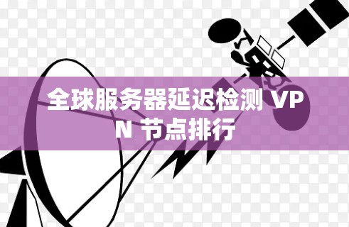 全球服务器延迟检测 VPN 节点排行