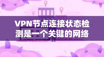 VPN节点连接状态检测是一个关键的网络安全和性能监控环节。以下是详细的步骤指南