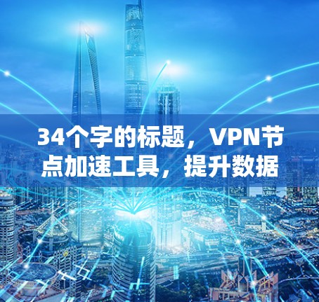 34个字的标题，VPN节点加速工具，提升数据传输效率的实用指南