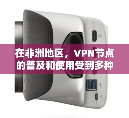 在非洲地区，VPN节点的普及和使用受到多种因素的影响，包括国际网络运营商的运营状况、网络安全法规、非洲国家的网络基础设施以及国际反恐和网络安全的政策。以下是一些涉及非洲地区的VPN节点及其影响的要点