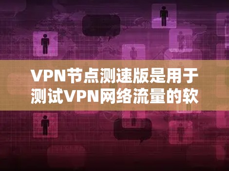 VPN节点测速版是用于测试VPN网络流量的软件,通常与特定VPN服务结合使用。这些版本通常提供流量测试功能,帮助用户评估VPN的网络性能和稳定性。以下是一些关键信息 VPN节点测速版是用于测试VPN网络流量的软件,通常与特定VPN服务结合使用。这些版本通常提供流量测试功能,帮助用户评估VPN的网络性能和稳定性。以下是一些关键信息