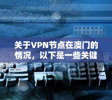 关于VPN节点在澳门的情况，以下是一些关键点和建议